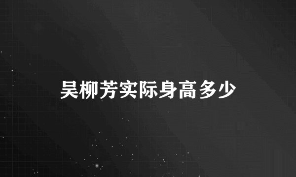 吴柳芳实际身高多少
