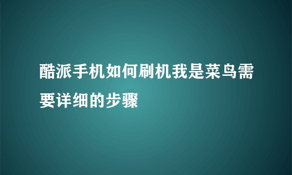 酷派手机如何刷机我是菜鸟需要详细的步骤