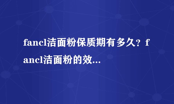 fancl洁面粉保质期有多久？fancl洁面粉的效果如何？