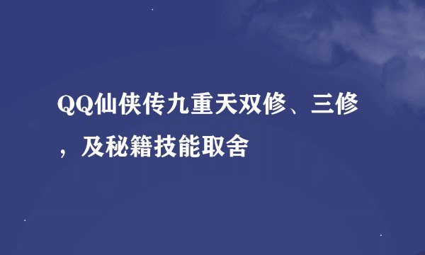 QQ仙侠传九重天双修、三修，及秘籍技能取舍