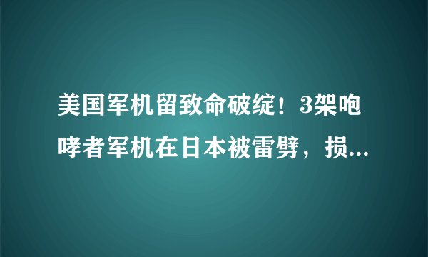 美国军机留致命破绽！3架咆哮者军机在日本被雷劈，损失750万美元
