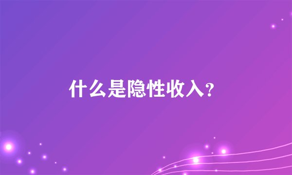 什么是隐性收入？