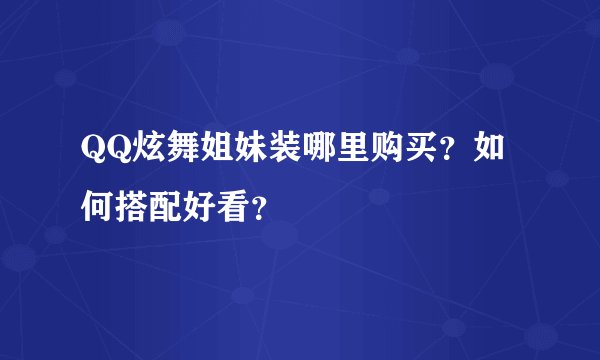 QQ炫舞姐妹装哪里购买？如何搭配好看？