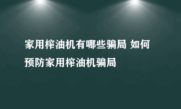 家用榨油机有哪些骗局 如何预防家用榨油机骗局