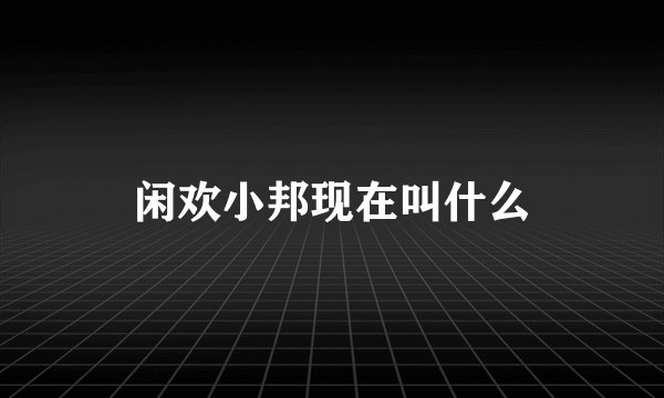 闲欢小邦现在叫什么