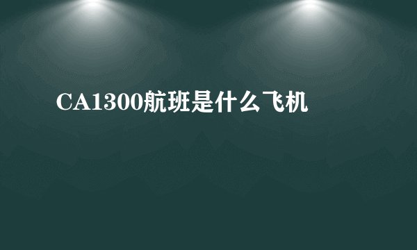 CA1300航班是什么飞机