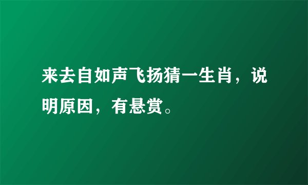 来去自如声飞扬猜一生肖，说明原因，有悬赏。