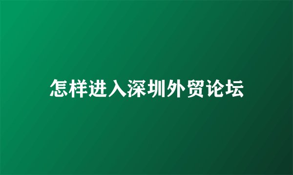怎样进入深圳外贸论坛