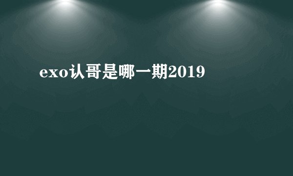exo认哥是哪一期2019