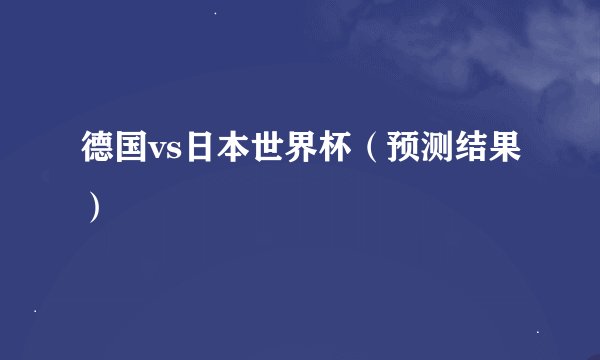 德国vs日本世界杯（预测结果）