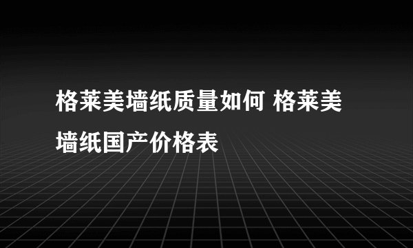 格莱美墙纸质量如何 格莱美墙纸国产价格表