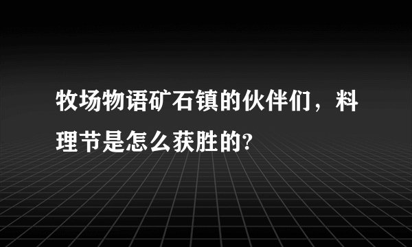 牧场物语矿石镇的伙伴们，料理节是怎么获胜的?