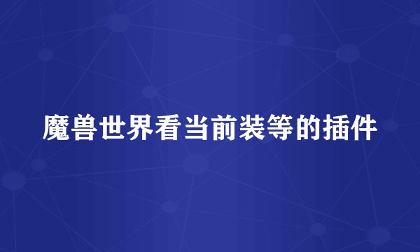 魔兽世界看当前装等的插件