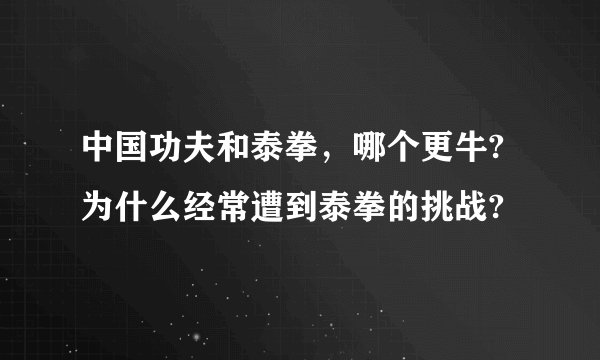 中国功夫和泰拳，哪个更牛?为什么经常遭到泰拳的挑战?