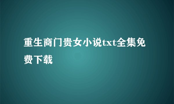 重生商门贵女小说txt全集免费下载