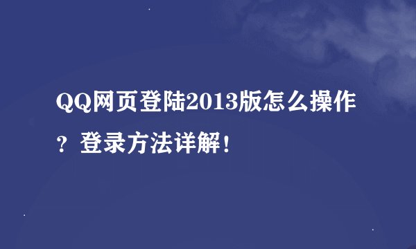 QQ网页登陆2013版怎么操作？登录方法详解！
