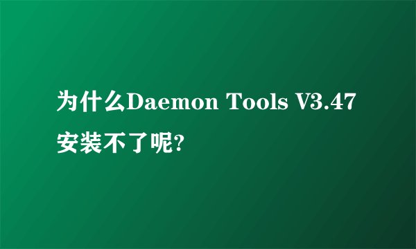 为什么Daemon Tools V3.47安装不了呢?