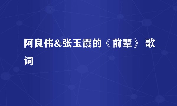 阿良伟&张玉霞的《前辈》 歌词