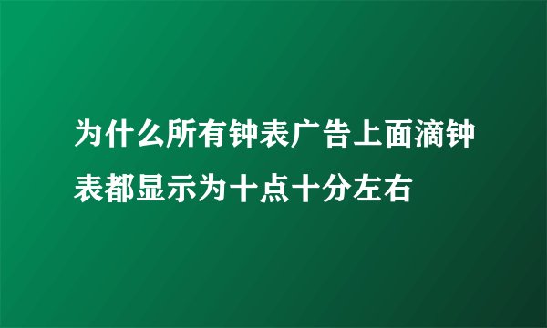 为什么所有钟表广告上面滴钟表都显示为十点十分左右