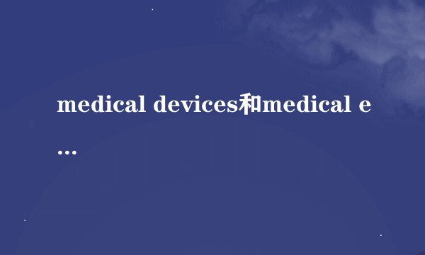 medical devices和medical equipment的区别
