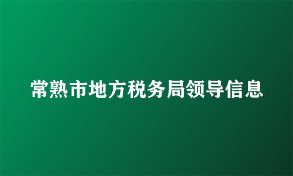 常熟市地方税务局领导信息
