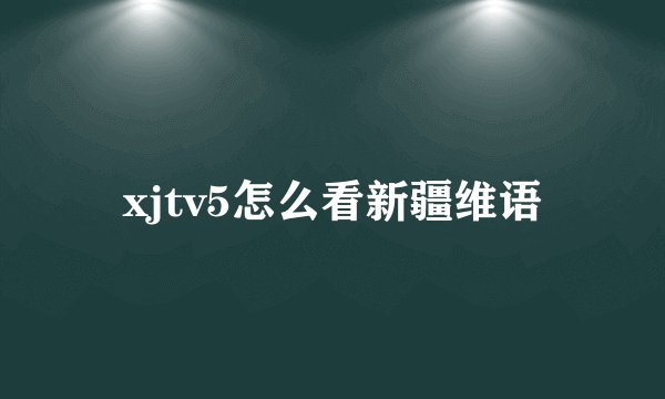 xjtv5怎么看新疆维语