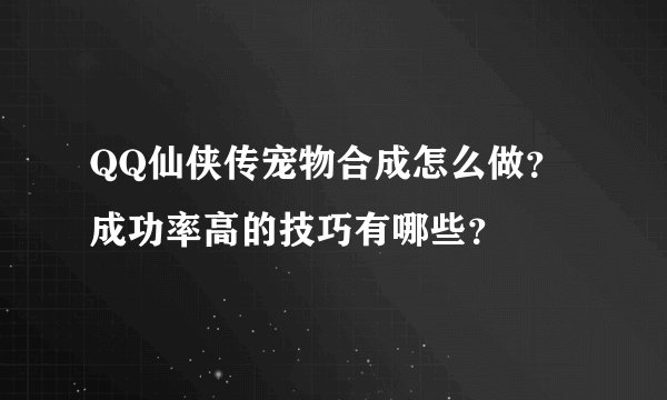 QQ仙侠传宠物合成怎么做？成功率高的技巧有哪些？