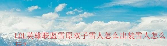 LOL英雄联盟雪原双子雪人怎么出装雪人怎么玩？