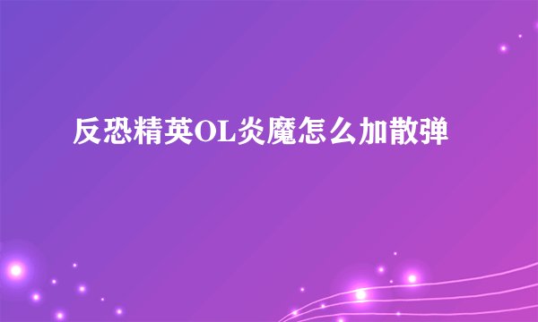 反恐精英OL炎魔怎么加散弹