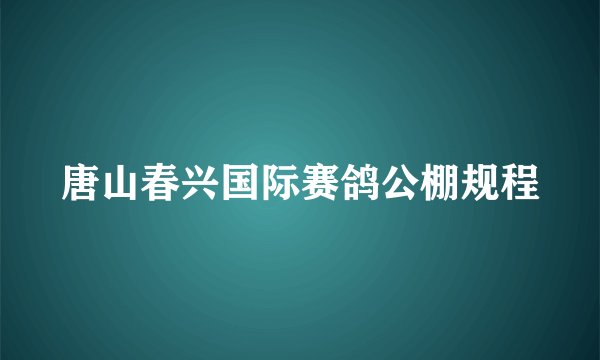 唐山春兴国际赛鸽公棚规程