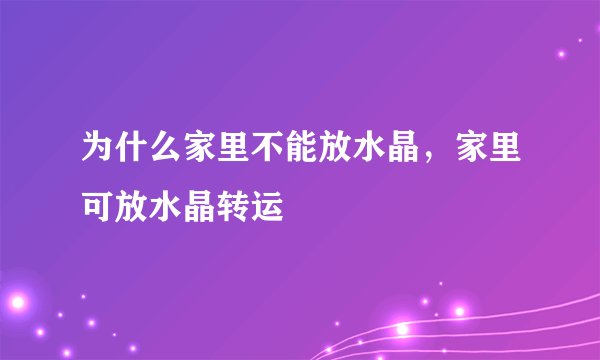 为什么家里不能放水晶，家里可放水晶转运