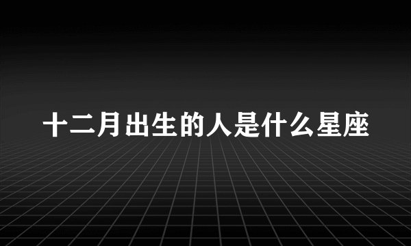 十二月出生的人是什么星座