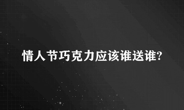 情人节巧克力应该谁送谁?