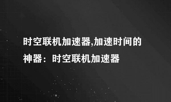 时空联机加速器,加速时间的神器：时空联机加速器