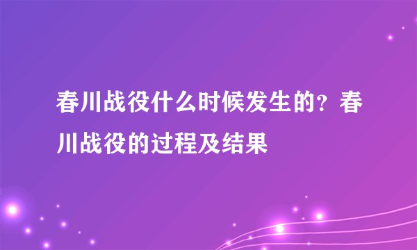 春川战役什么时候发生的？春川战役的过程及结果