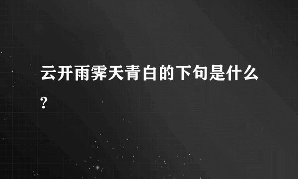 云开雨霁天青白的下句是什么?