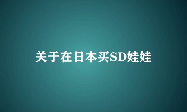 关于在日本买SD娃娃