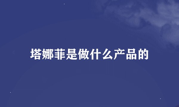 塔娜菲是做什么产品的