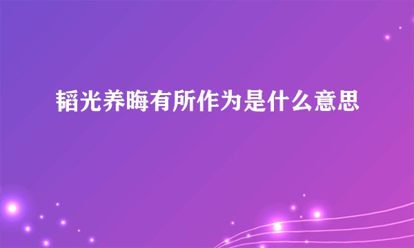 韬光养晦有所作为是什么意思