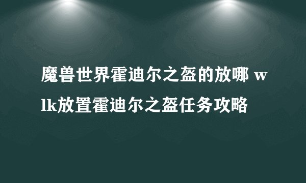 魔兽世界霍迪尔之盔的放哪 wlk放置霍迪尔之盔任务攻略