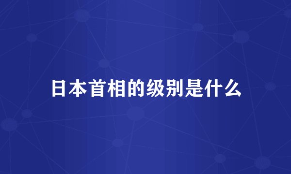 日本首相的级别是什么