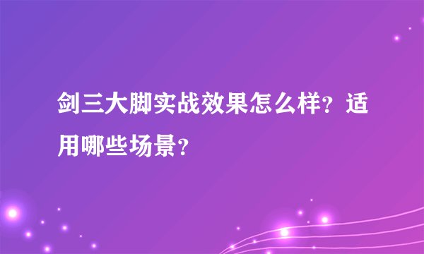 剑三大脚实战效果怎么样？适用哪些场景？