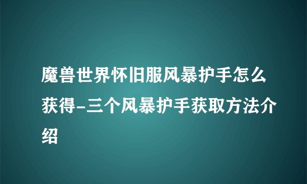 魔兽世界怀旧服风暴护手怎么获得-三个风暴护手获取方法介绍