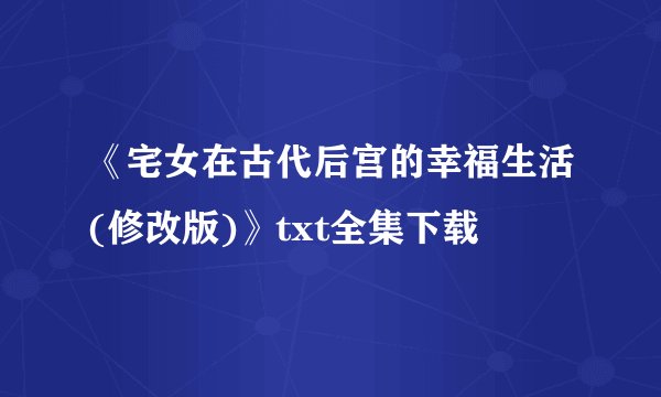 《宅女在古代后宫的幸福生活(修改版)》txt全集下载