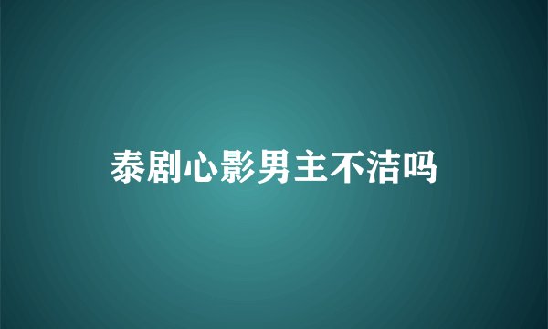 泰剧心影男主不洁吗