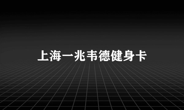 上海一兆韦德健身卡
