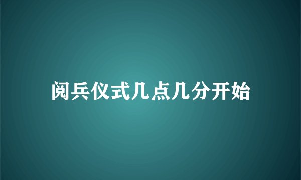 阅兵仪式几点几分开始