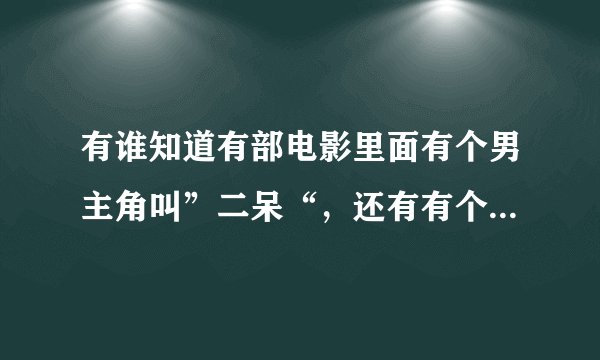 有谁知道有部电影里面有个男主角叫”二呆“，还有有个女主角叫”李星缘“的！告诉我下电影名字