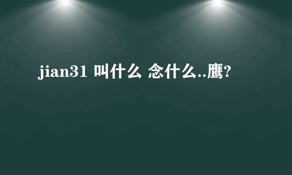 jian31 叫什么 念什么..鹰?