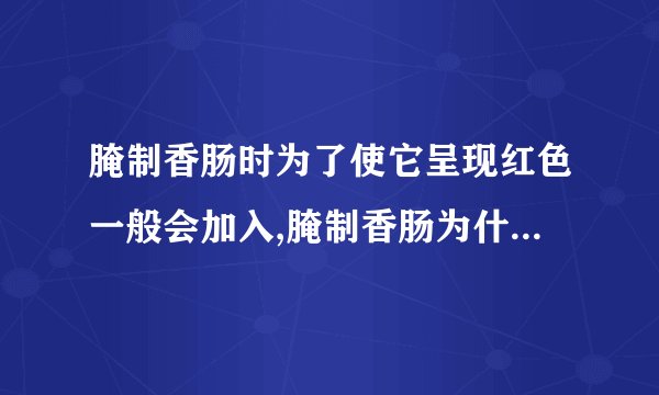 腌制香肠时为了使它呈现红色一般会加入,腌制香肠为什么要加红色溶液？